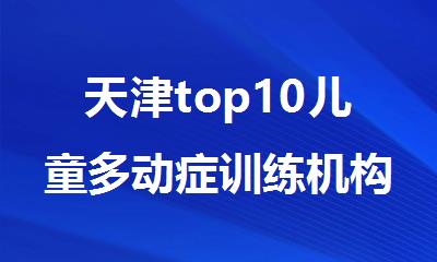 天津top10儿童多动症训练机构口碑名单公布