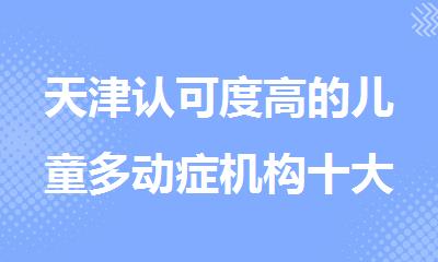 天津认可度高的儿童多动症机构十大排行榜榜首出炉
