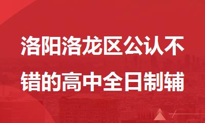 洛阳洛龙区公认不错的高中全日制辅导集训基地名单汇总
