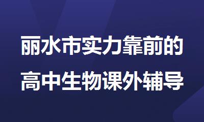 丽水市实力靠前的高中生物课外辅导机构