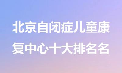 北京自闭症儿童康复中心十大排名名单出炉
