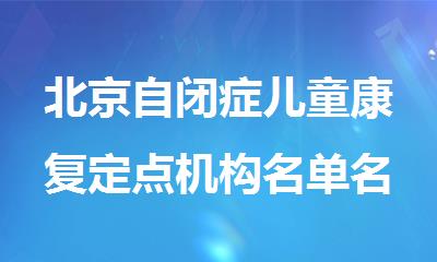 北京自闭症儿童康复定点机构名单名单新鲜公布