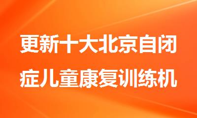 更新十大北京自闭症儿童康复训练机构排名名单
