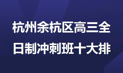 杭州余杭区高三全日制冲刺班十大排名