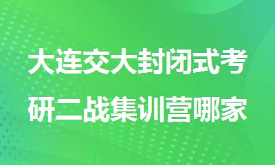 大连交大封闭式考研二战集训营哪家口碑比较好
