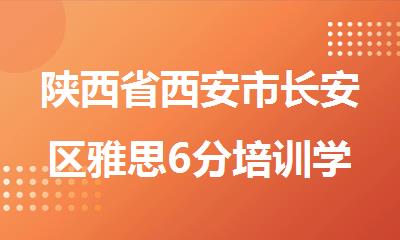 陕西省西安市长安区雅思6分培训学校排行榜名单