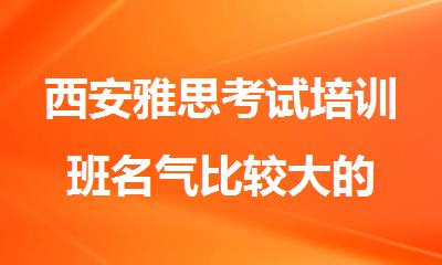 西安雅思考试培训班名气比较大的