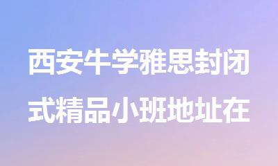 西安牛学雅思封闭式精品小班地址在哪