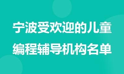 宁波受欢迎的儿童编程辅导机构名单今日公布