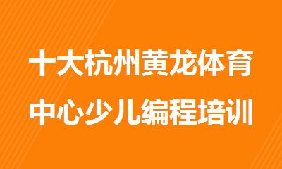 十大杭州黄龙体育中心少儿编程培训机构盘点排名名单出炉