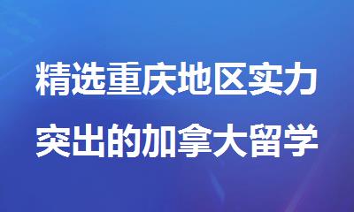 精选重庆地区实力突出的加拿大留学咨询机构