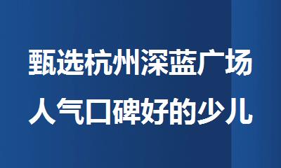 甄选杭州深蓝广场人气口碑好的少儿编程培训机构名单出炉