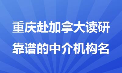 重庆赴加拿大读研靠谱的中介机构名单出炉
