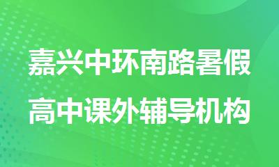 嘉兴中环南路暑假高中课外辅导机构推荐名单公布