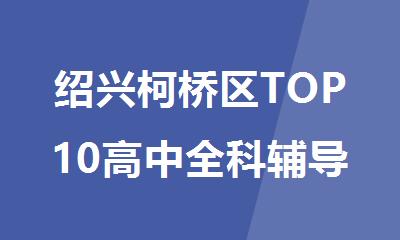 绍兴柯桥区TOP10高中全科辅导机构排行榜汇总2025