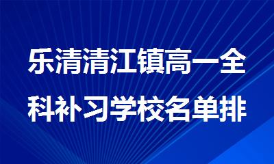 乐清清江镇高一全科补习学校名单排名新鲜出炉