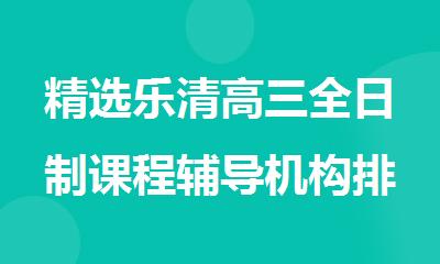 精选乐清高三全日制课程辅导机构排行榜单整理盘