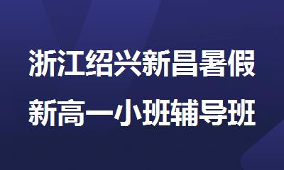浙江绍兴新昌暑假新高一小班辅导班排名精选名单出炉