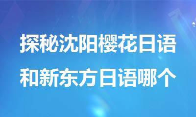 探秘沈阳樱花日语和新东方日语哪个好