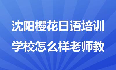 沈阳樱花日语培训学校怎么样老师教的好吗