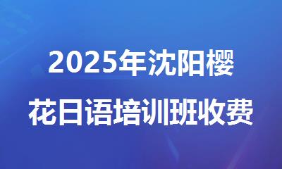 2025年沈阳樱花日语培训班收费标准详情公布
