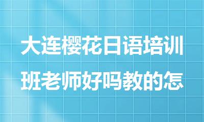 大连樱花日语培训班老师好吗教的怎么样
