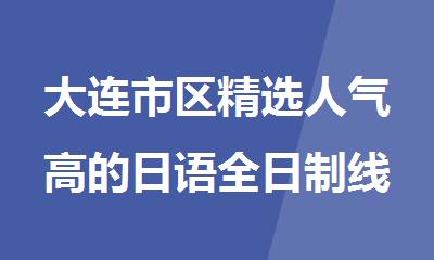 大连市区精选人气高的日语全日制线下培训学校推荐