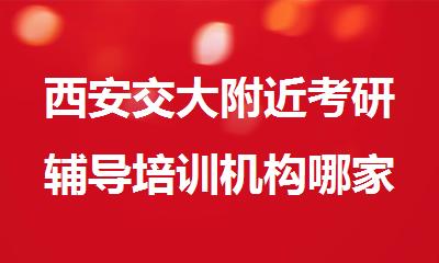 西安交大附近考研辅导培训机构哪家上岸率高