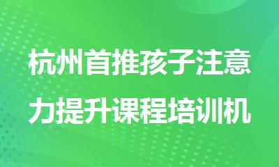 杭州首推孩子注意力提升课程培训机构排行榜名单出炉