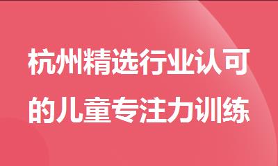 杭州精选行业认可的儿童专注力训练机构名单汇总