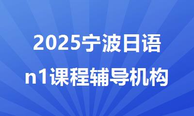 2025宁波日语n1课程辅导机构十大排行榜名单出炉