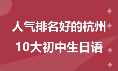 人气排名好的杭州10大初中生日语提分培训机构名单出炉