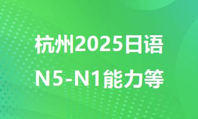 杭州2025日语N5-N1能力等级考试值得报名的机构排行榜名单出炉