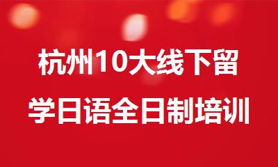 杭州10大线下留学日语全日制培训机构排行榜精选名单出炉