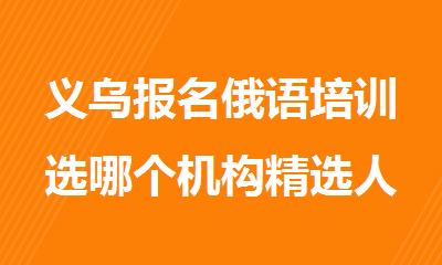 义乌报名俄语培训选哪个机构精选人气排行榜名单出炉