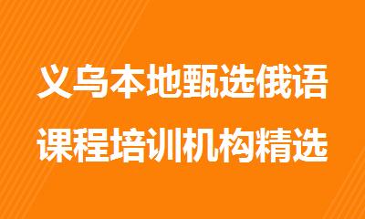 义乌本地甄选俄语课程培训机构精选人气排行榜名单