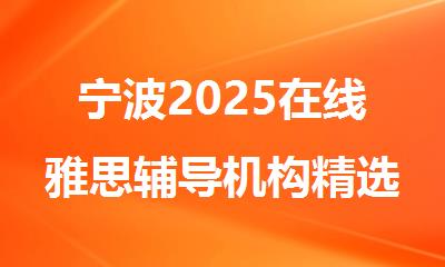 宁波2025在线雅思辅导机构精选人气排行榜名单出炉