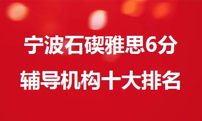 宁波石碶雅思6分辅导机构十大排名名单公布