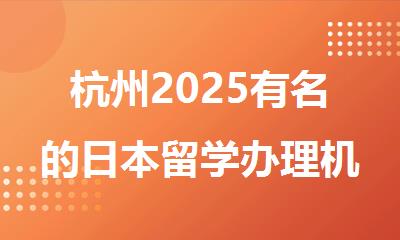 杭州2025有名的日本留学办理机构排行榜名单汇总
