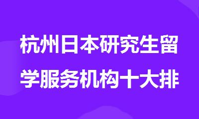 杭州日本研究生留学服务机构十大排名名单出炉
