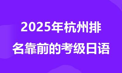 2025年杭州排名靠前的考级日语课程报名培训机构名单