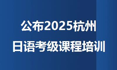 公布2025杭州日语考级课程培训机构十大排行榜名单