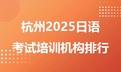 杭州2025日语考试培训机构排行榜名单出炉