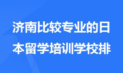 济南比较专业的日本留学培训学校排名名单汇总