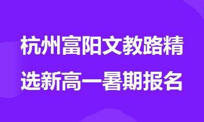 杭州富阳文教路精选新高一暑期报名机构名单排名公布