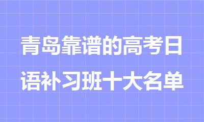 青岛靠谱的高考日语补习班十大名单更新新鲜出炉