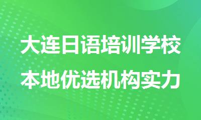 大连日语培训学校本地优选机构实力排名新鲜出炉