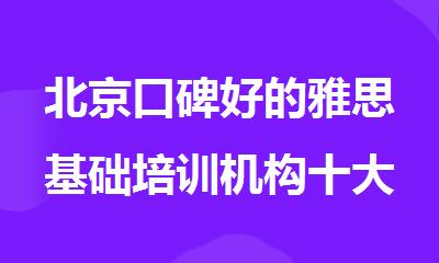 北京口碑好的雅思基础培训机构十大排名榜