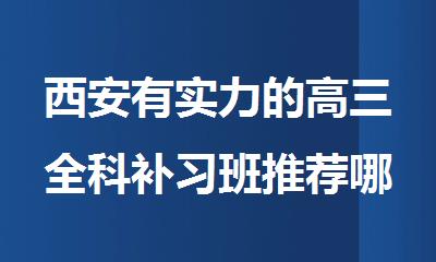西安有实力的高三全科补习班推荐哪个比较好