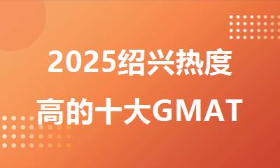 2025绍兴热度高的十大GMAT培训一对一机构名单排名出炉